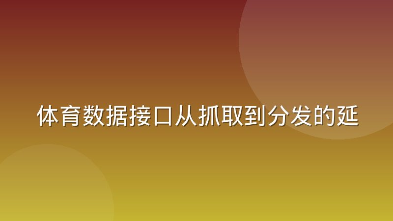 体育数据接口从抓取到分发的延迟链路拆解